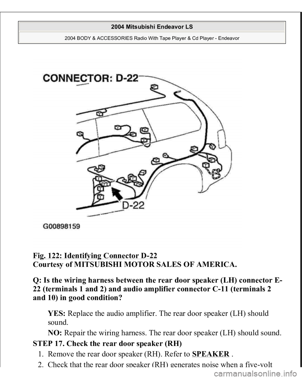 MITSUBISHI ENDEAVOR 2004  Service Repair Manual Fig. 122: Identifying Connector D
-22 
Courtesy of MITSUBISHI MOTOR SALES OF AMERICA. 
Q: Is the wiring harness between the rear door speaker (LH) connector E-
22 (terminals 1 and 2) and audio amplifi