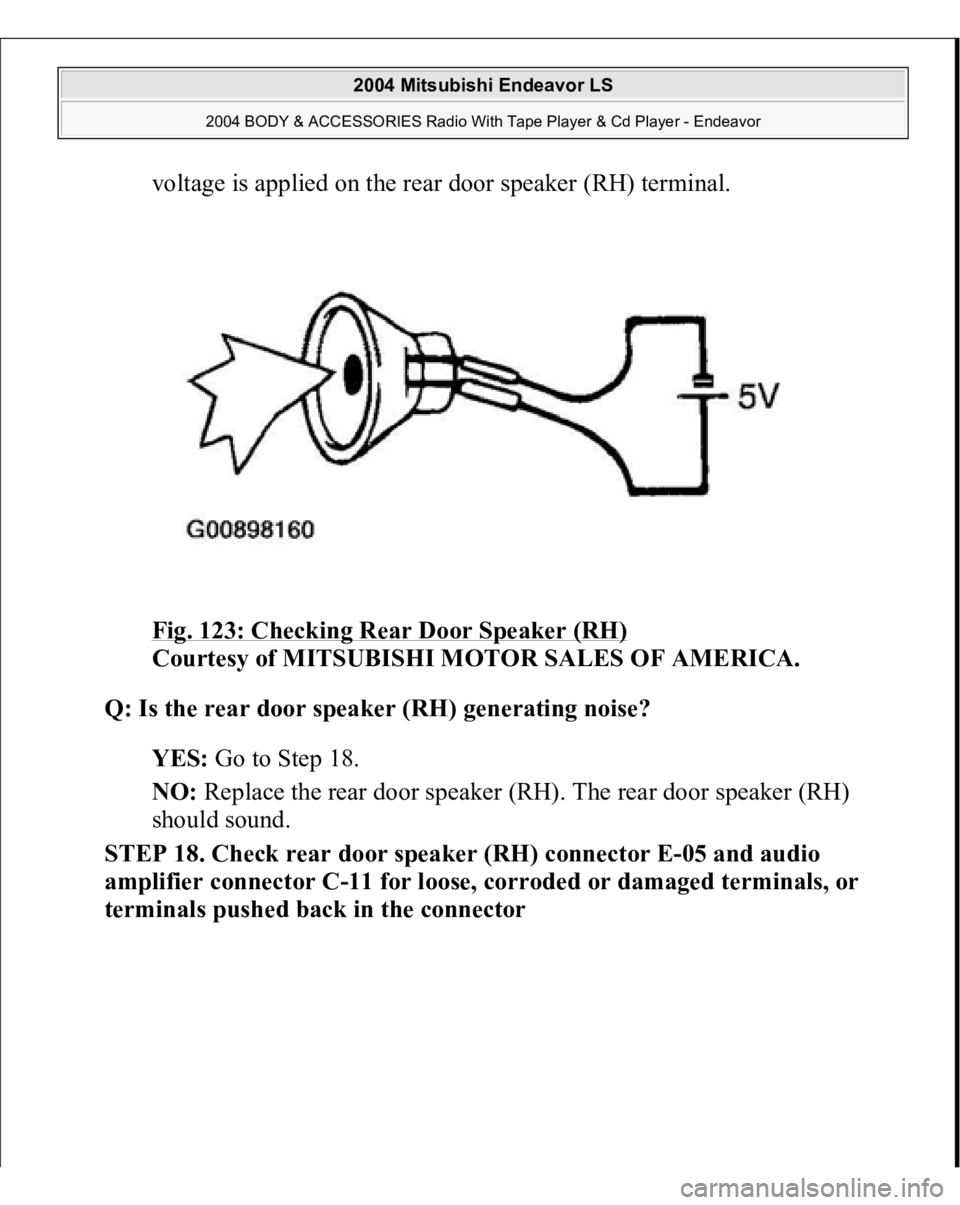 MITSUBISHI ENDEAVOR 2004  Service Repair Manual voltage is applied on the rear door speaker (RH) terminal. 
Fig. 123: Checking Rear Door Speaker (RH)
 
Courtesy of MITSUBISHI MOTOR SALES OF AMERICA. 
Q: Is the rear door speaker (RH) generating nois