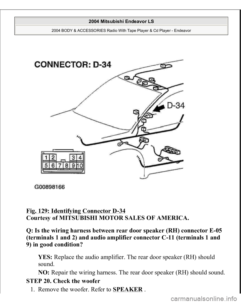 MITSUBISHI ENDEAVOR 2004  Service Repair Manual Fig. 129: Identifying Connector D
-34 
Courtesy of MITSUBISHI MOTOR SALES OF AMERICA. 
Q: Is the wiring harness between rear door speaker (RH) connector E-05 
(terminals 1 and 2) and audio amplifier c