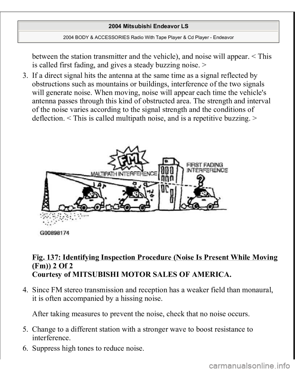 MITSUBISHI ENDEAVOR 2004 Service Repair Manual between the station transmitter and the vehicle), and noise will appear. < This
is called first fading, and gives a steady buzzing noise. >
3. If a direct signal hits the antenna at the same time a MITSUBISHI ENDEAVOR 2004 Service Repair Manual between the station transmitter and the vehicle), and noise will appear. < This
is called first fading, and gives a steady buzzing noise. >
3. If a direct signal hits the antenna at the same time a