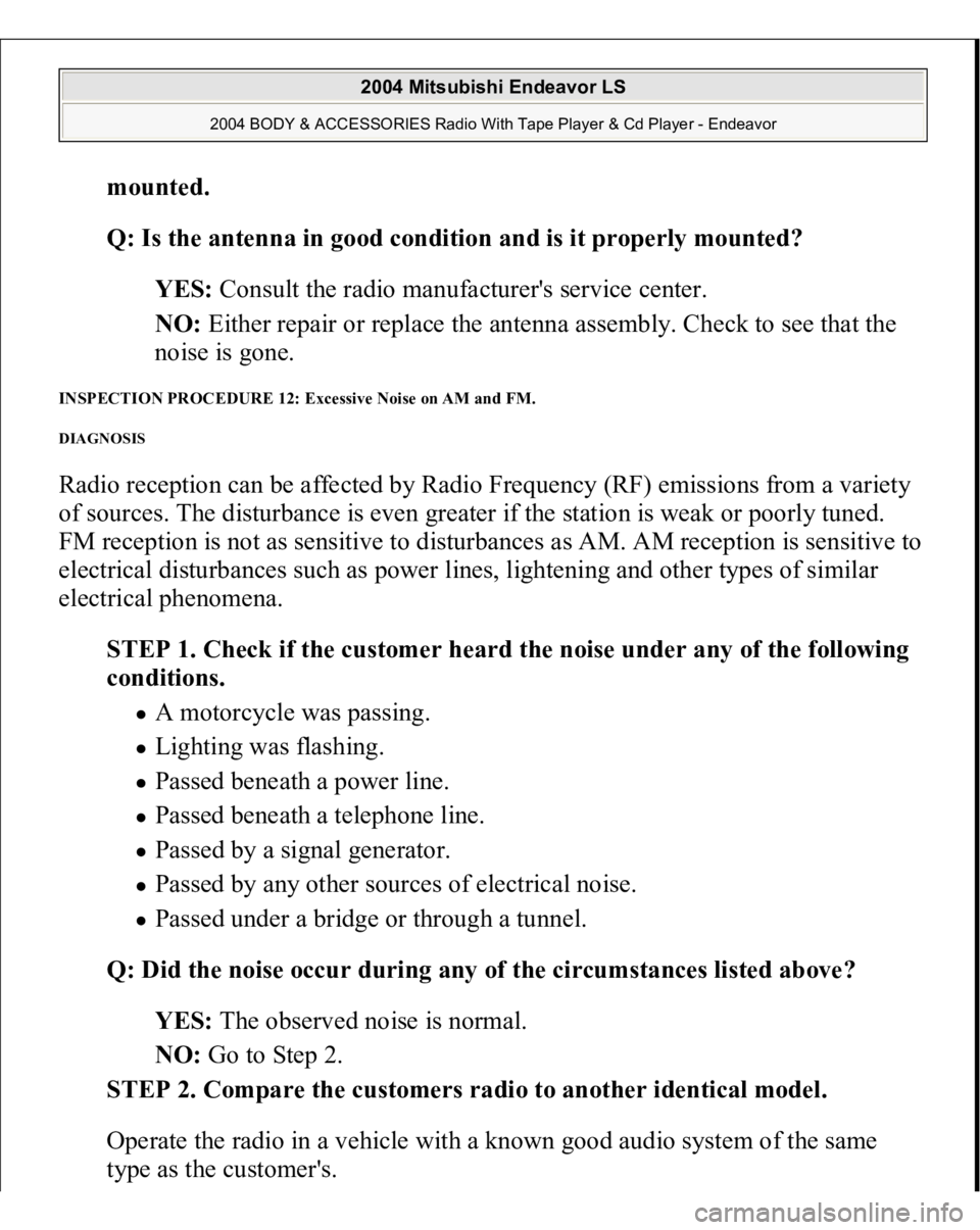 MITSUBISHI ENDEAVOR 2004 Service Repair Manual mounted
.
Q: Is the antenna in good condition and is it properly mounted?
YES: Consult the radio manufacturer's service center.
NO: Either repair or replace the antenna assembly. Check to see MITSUBISHI ENDEAVOR 2004 Service Repair Manual mounted
.
Q: Is the antenna in good condition and is it properly mounted?
YES: Consult the radio manufacturer's service center.
NO: Either repair or replace the antenna assembly. Check to see