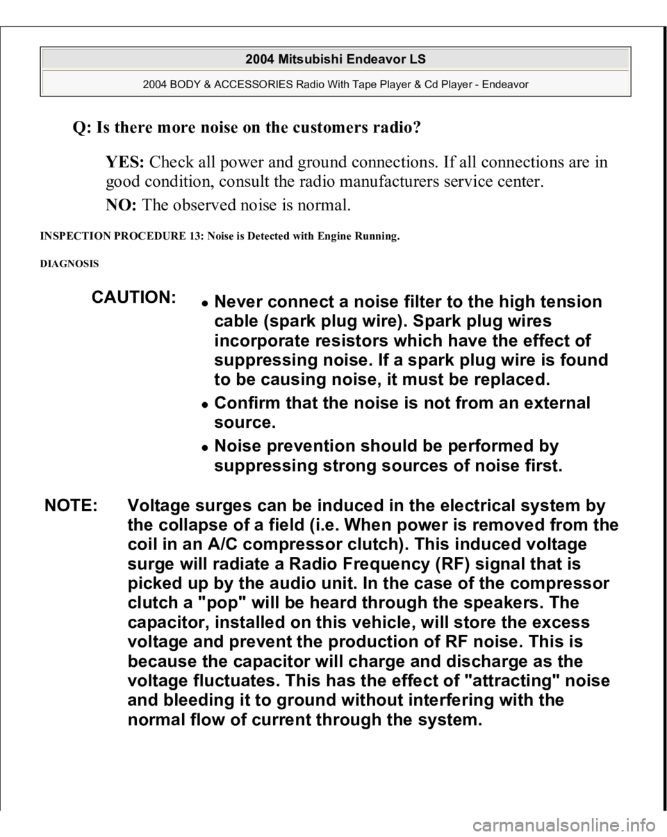 MITSUBISHI ENDEAVOR 2004 Service Repair Manual Q: Is there more noise on the customers radio?
YES: Check all power and ground connections. If all connections are in
good condition, consult the radio manufacturers service center.
NO: The obser MITSUBISHI ENDEAVOR 2004 Service Repair Manual Q: Is there more noise on the customers radio?
YES: Check all power and ground connections. If all connections are in
good condition, consult the radio manufacturers service center.
NO: The obser