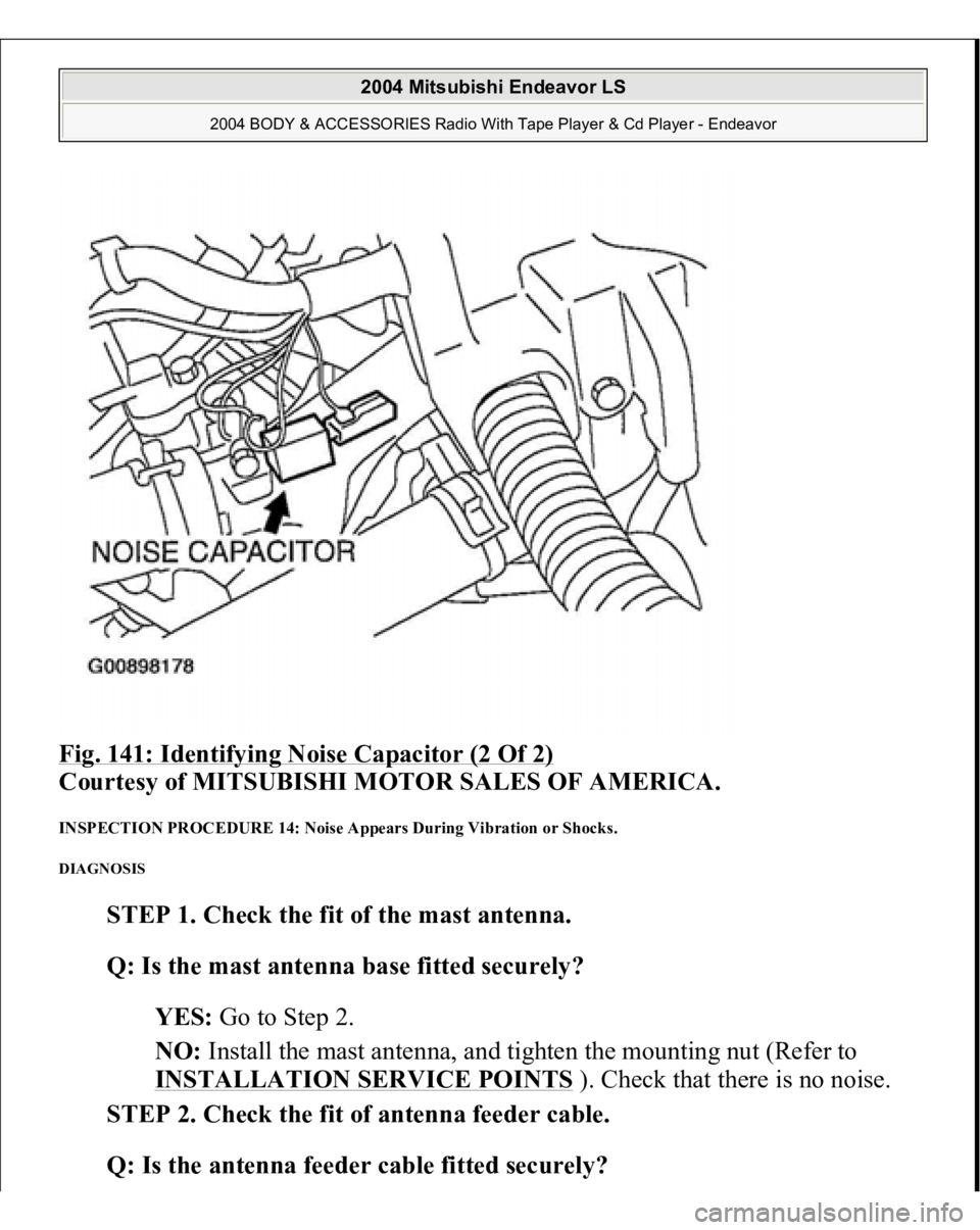 MITSUBISHI ENDEAVOR 2004 Service Repair Manual Fig. 141: Identifying Noise Capacitor (2 Of 2)
Courtesy of MITSUBISHI MOTOR SALES OF AMERICA.
INSPECTION PROCEDURE 14: Noise Appears During Vibration or Shocks. DIAGNOSIS
STEP 1. Check the fit of MITSUBISHI ENDEAVOR 2004 Service Repair Manual Fig. 141: Identifying Noise Capacitor (2 Of 2)
Courtesy of MITSUBISHI MOTOR SALES OF AMERICA.
INSPECTION PROCEDURE 14: Noise Appears During Vibration or Shocks. DIAGNOSIS
STEP 1. Check the fit of