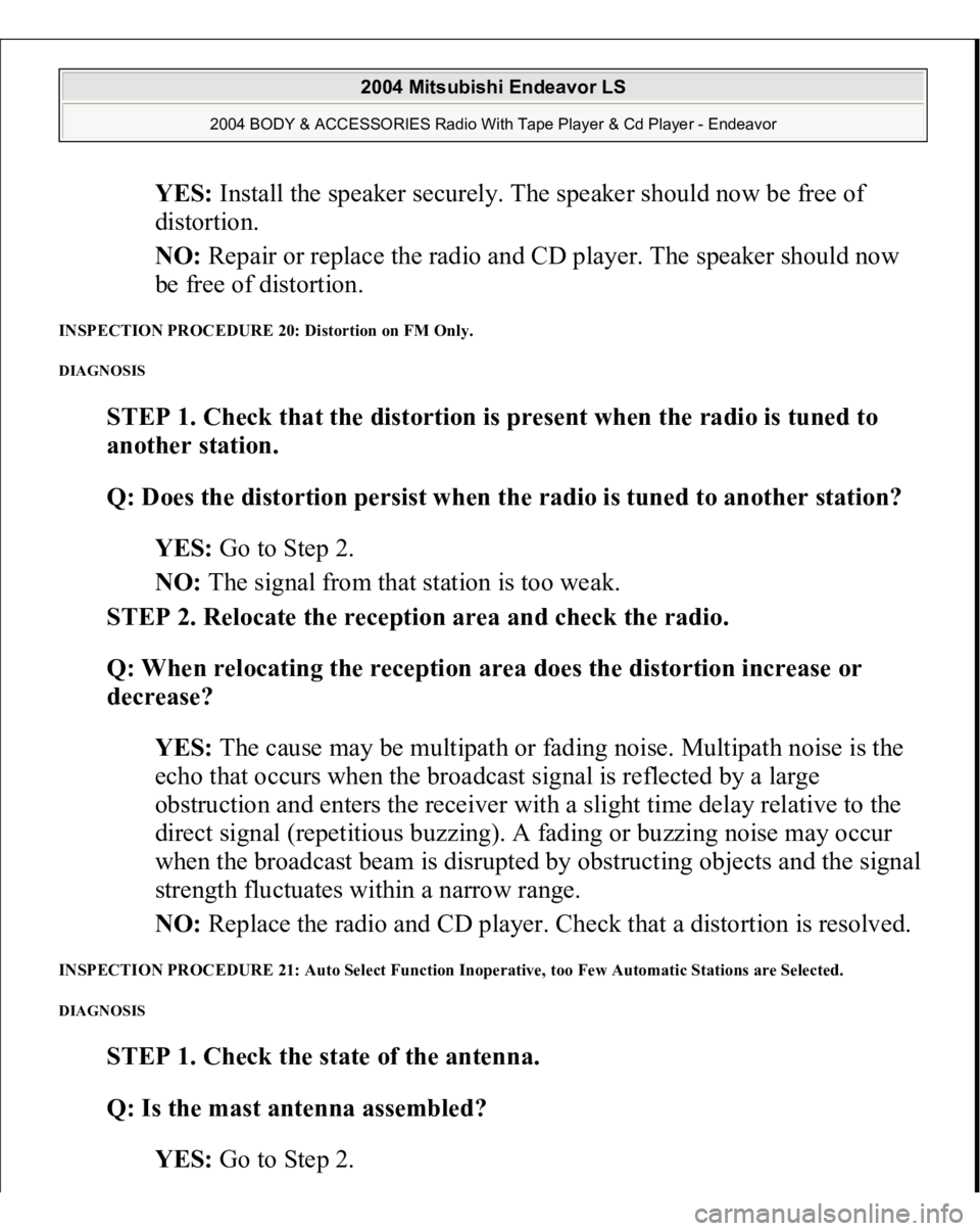 MITSUBISHI ENDEAVOR 2004 Service Repair Manual YES: Install the speaker securely. The speaker should now be free of
distortion.
NO: Repair or replace the radio and CD player. The speaker should now
be free of distortion.
INSPECTION PROCEDURE MITSUBISHI ENDEAVOR 2004 Service Repair Manual YES: Install the speaker securely. The speaker should now be free of
distortion.
NO: Repair or replace the radio and CD player. The speaker should now
be free of distortion.
INSPECTION PROCEDURE
