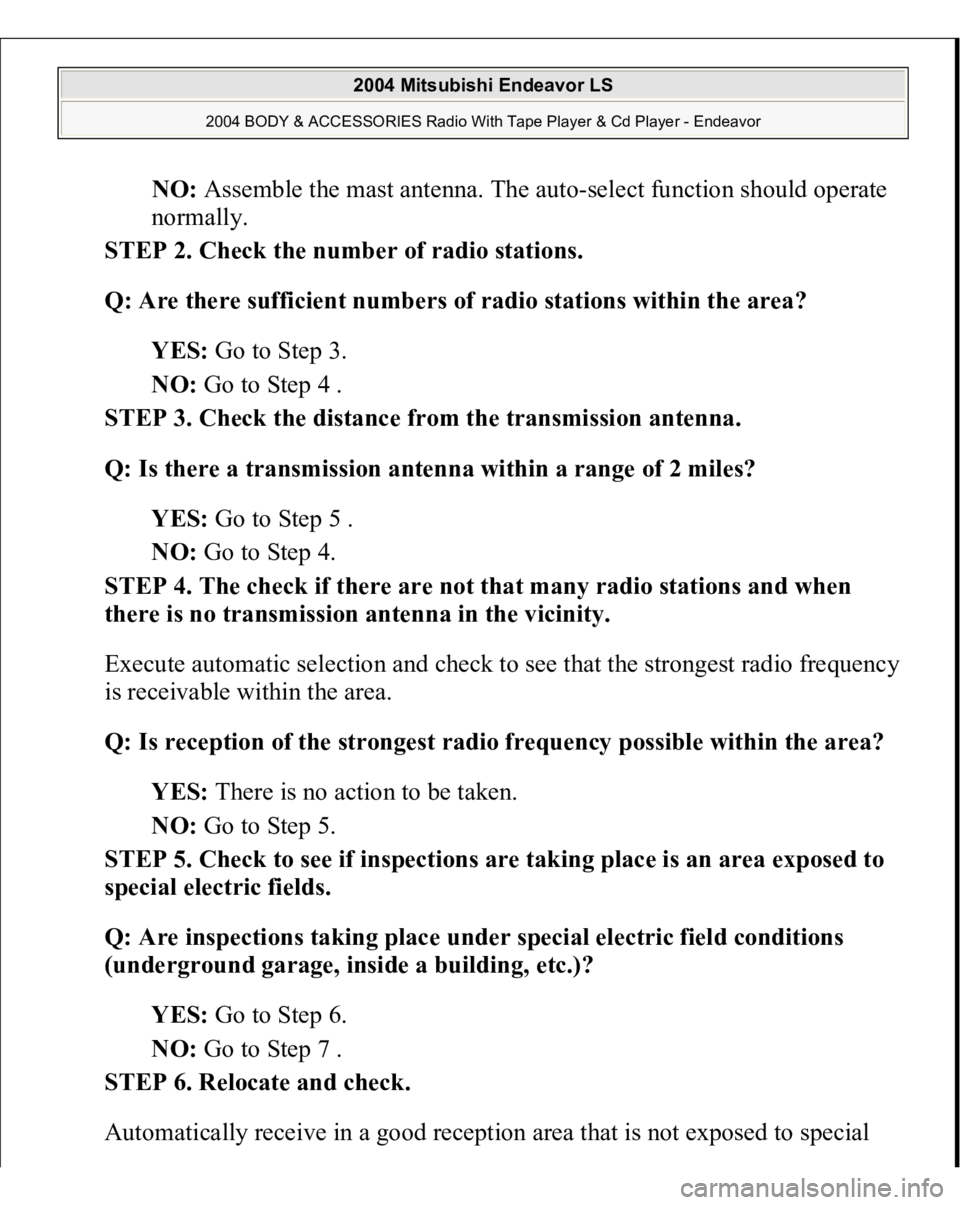MITSUBISHI ENDEAVOR 2004 Service Repair Manual NO: Assemble the mast antenna. The auto-select function should operate
normally.
STEP 2. Check the number of radio stations.
Q: Are there sufficient numbers of radio stations within the area?
YE MITSUBISHI ENDEAVOR 2004 Service Repair Manual NO: Assemble the mast antenna. The auto-select function should operate
normally.
STEP 2. Check the number of radio stations.
Q: Are there sufficient numbers of radio stations within the area?
YE