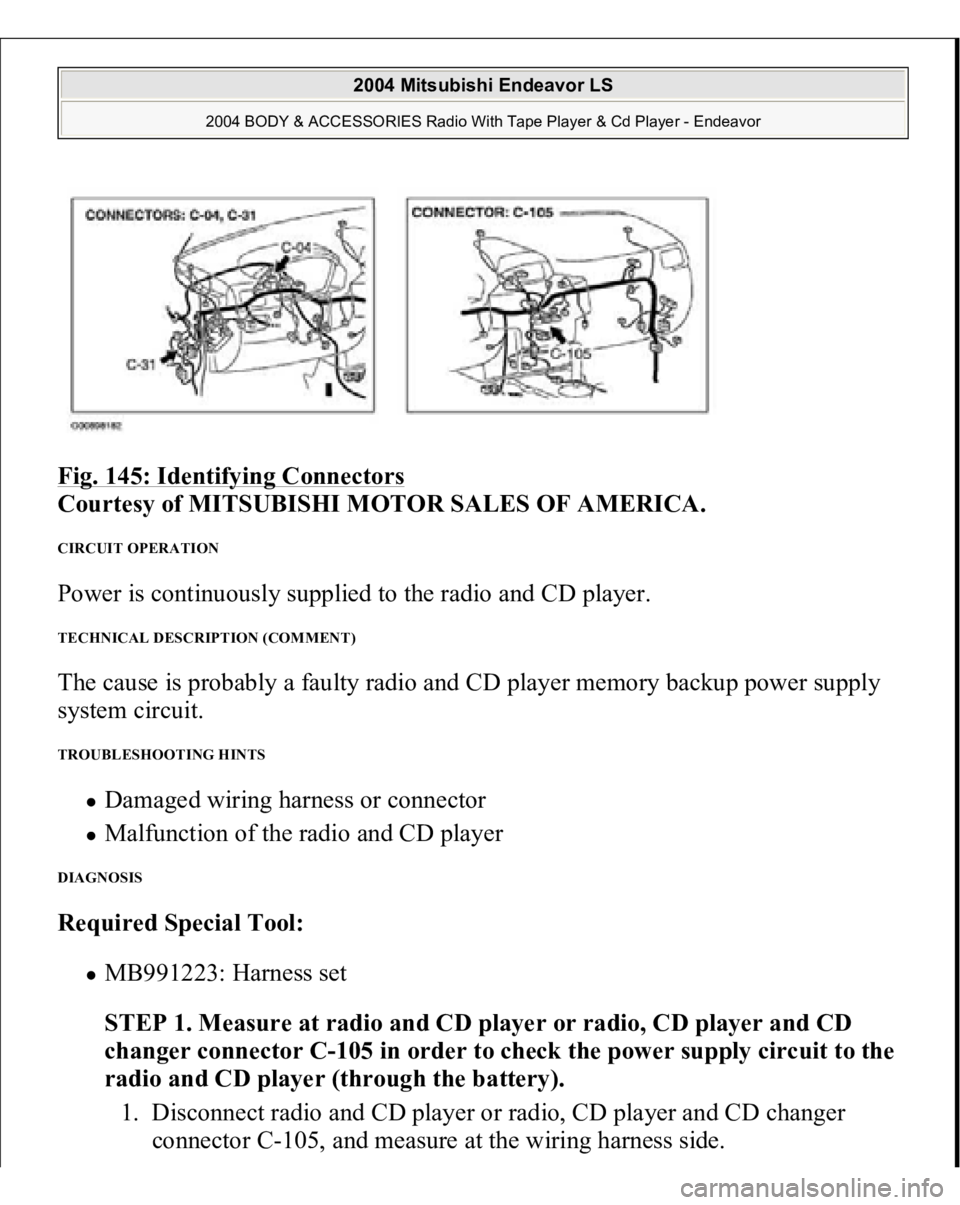 MITSUBISHI ENDEAVOR 2004 Service Repair Manual Fig. 145: Identifying Connectors
Courtesy of MITSUBISHI MOTOR SALES OF AMERICA.
CIRCUIT OPERATION Power is continuously supplied to the radio and CD player. TECHNICAL DESCRIPTION (COMMENT) The caus MITSUBISHI ENDEAVOR 2004 Service Repair Manual Fig. 145: Identifying Connectors
Courtesy of MITSUBISHI MOTOR SALES OF AMERICA.
CIRCUIT OPERATION Power is continuously supplied to the radio and CD player. TECHNICAL DESCRIPTION (COMMENT) The caus