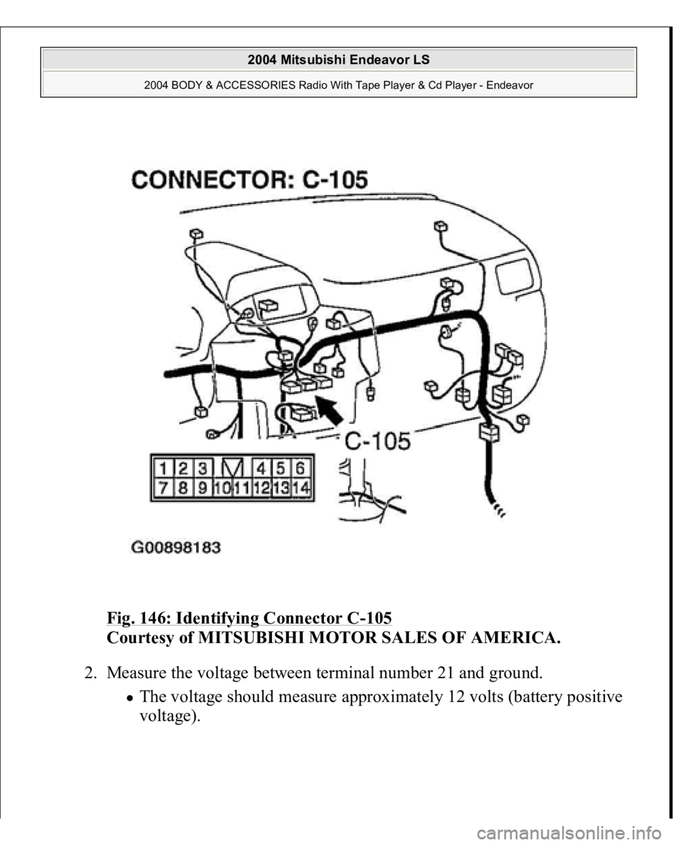 MITSUBISHI ENDEAVOR 2004 Service Repair Manual Fig. 146: Identifying Connector C
-105
Courtesy of MITSUBISHI MOTOR SALES OF AMERICA.
2. Measure the voltage between terminal number 21 and ground.
The voltage should measure approximately 12 volt MITSUBISHI ENDEAVOR 2004 Service Repair Manual Fig. 146: Identifying Connector C
-105
Courtesy of MITSUBISHI MOTOR SALES OF AMERICA.
2. Measure the voltage between terminal number 21 and ground.
The voltage should measure approximately 12 volt