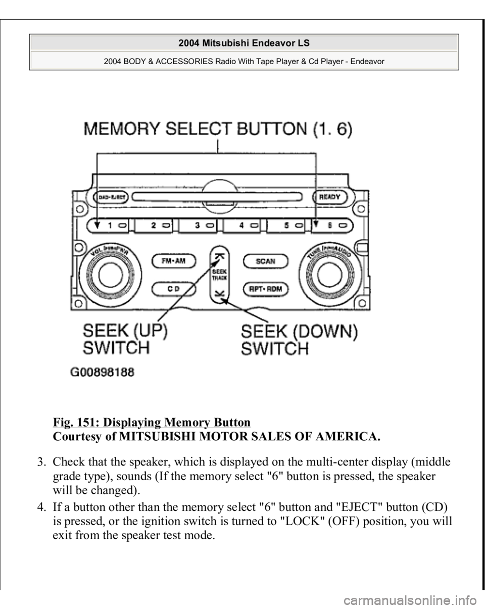MITSUBISHI ENDEAVOR 2004 Service Repair Manual Fig. 151: Displaying Memory Button
Courtesy of MITSUBISHI MOTOR SALES OF AMERICA.
3. Check that the speaker, which is displayed on the multi-center display (middle
grade type), sounds (If the memo MITSUBISHI ENDEAVOR 2004 Service Repair Manual Fig. 151: Displaying Memory Button
Courtesy of MITSUBISHI MOTOR SALES OF AMERICA.
3. Check that the speaker, which is displayed on the multi-center display (middle
grade type), sounds (If the memo