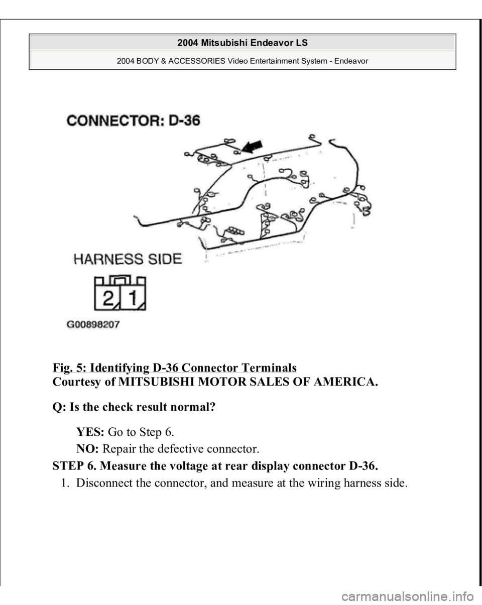 MITSUBISHI ENDEAVOR 2004  Service Repair Manual Fig. 5: Identifying D
-36 Connector Terminals
 
Courtesy of MITSUBISHI MOTOR SALES OF AMERICA. 
Q: Is the check result normal?  
YES: Go to Step 6.  
NO: Repair the defective connector.  
STEP 6. Meas