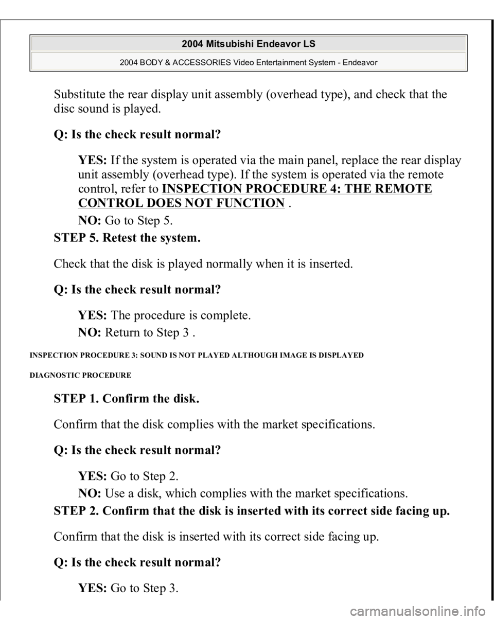 MITSUBISHI ENDEAVOR 2004 Service Repair Manual Substitute the rear display unit assembly (overhead type), and check that the
disc sound is played.
Q: Is the check result normal?
YES: If the system is operated via the main panel, replace the re MITSUBISHI ENDEAVOR 2004 Service Repair Manual Substitute the rear display unit assembly (overhead type), and check that the
disc sound is played.
Q: Is the check result normal?
YES: If the system is operated via the main panel, replace the re