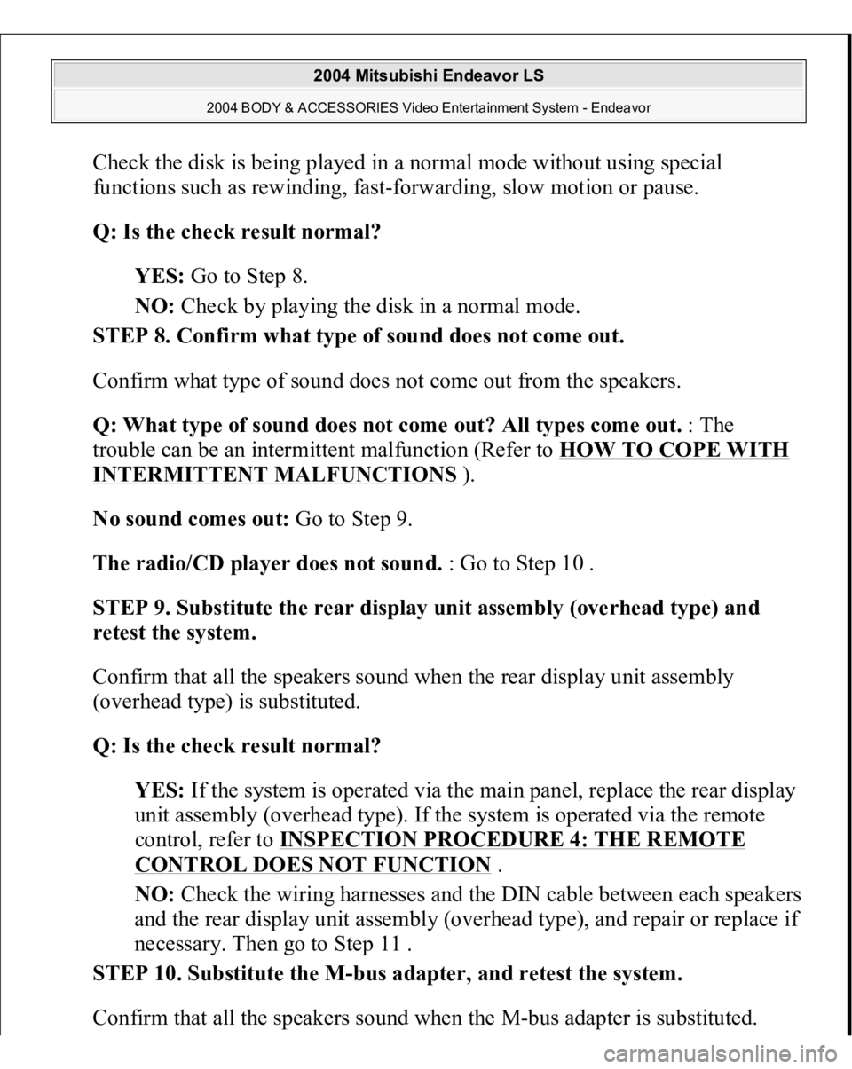 MITSUBISHI ENDEAVOR 2004 Service Repair Manual Check the disk is being played in a normal mode without using special
functions such as rewinding, fast-forwarding, slow motion or pause.
Q: Is the check result normal?
YES: Go to Step 8.
NO: Ch MITSUBISHI ENDEAVOR 2004 Service Repair Manual Check the disk is being played in a normal mode without using special
functions such as rewinding, fast-forwarding, slow motion or pause.
Q: Is the check result normal?
YES: Go to Step 8.
NO: Ch