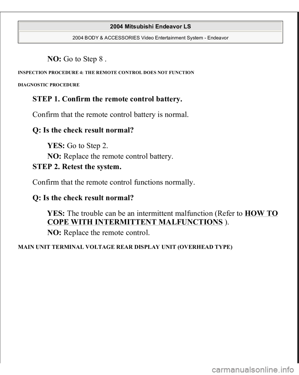 MITSUBISHI ENDEAVOR 2004  Service Repair Manual NO: Go to Step 8 .  
INSPECTION PROCEDURE 4: THE REMOTE CONTROL DOES NOT FUNCTION 
DIAGNOSTIC PROCEDURE 
STEP 1. Confirm the remote control battery. 
Confirm that the remote control battery is normal.