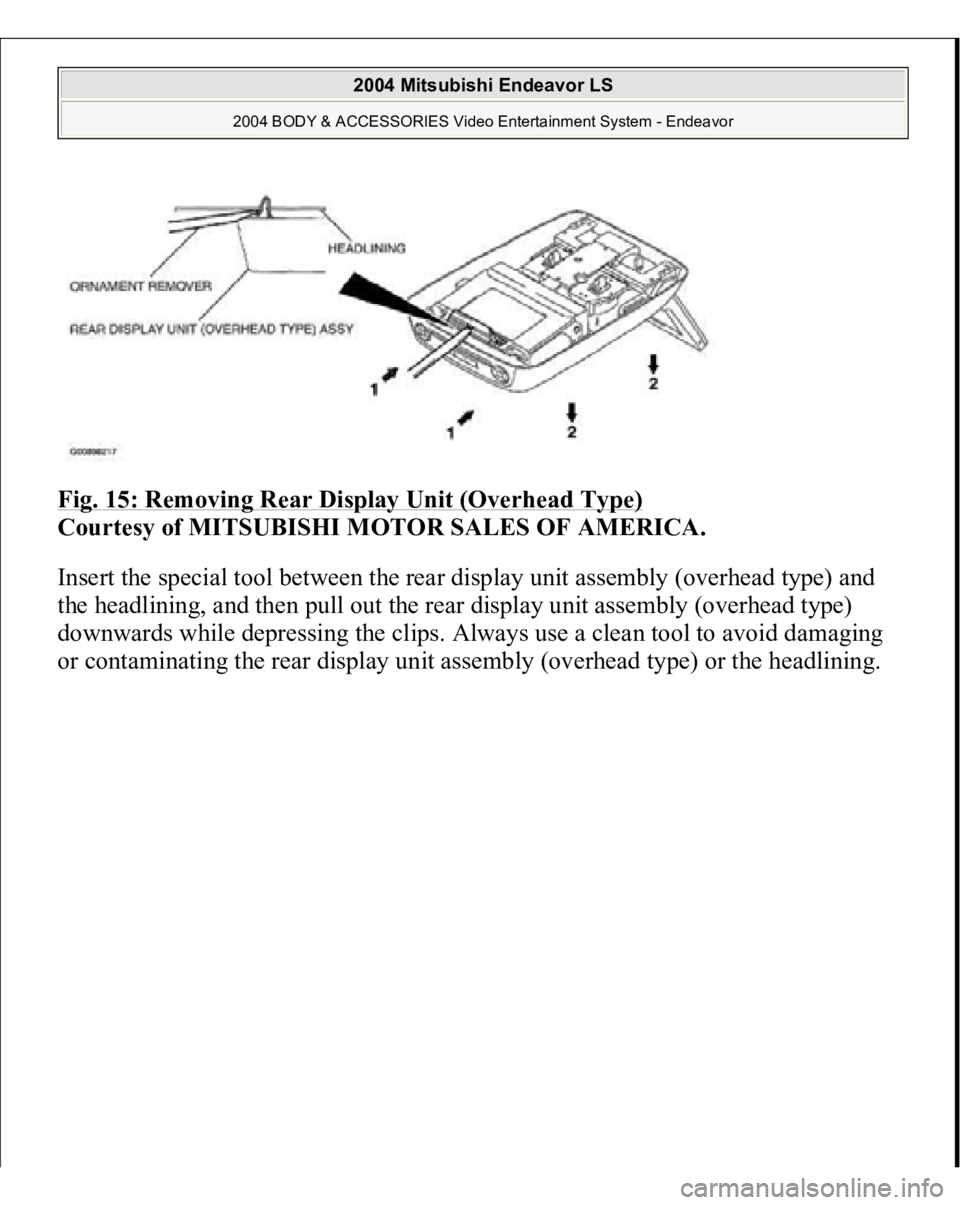 MITSUBISHI ENDEAVOR 2004  Service Repair Manual Fig. 15: Removing Rear Display Unit (Overhead Type)
 
Courtesy of MITSUBISHI MOTOR SALES OF AMERICA. 
Insert the special tool between the rear display unit assembly (overhead type) and 
the headlining