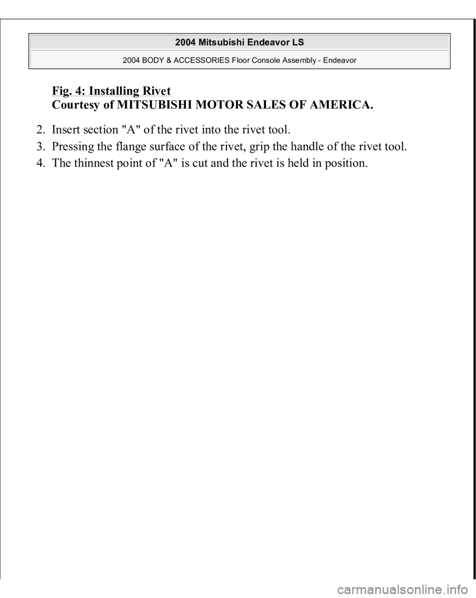 MITSUBISHI ENDEAVOR 2004  Service Repair Manual Fig. 4: Installing Rive
t 
Courtesy of MITSUBISHI MOTOR SALES OF AMERICA. 
2. Insert section "A" of the rivet into the rivet tool.  
3. Pressing the flange surface of the rivet, grip the handl