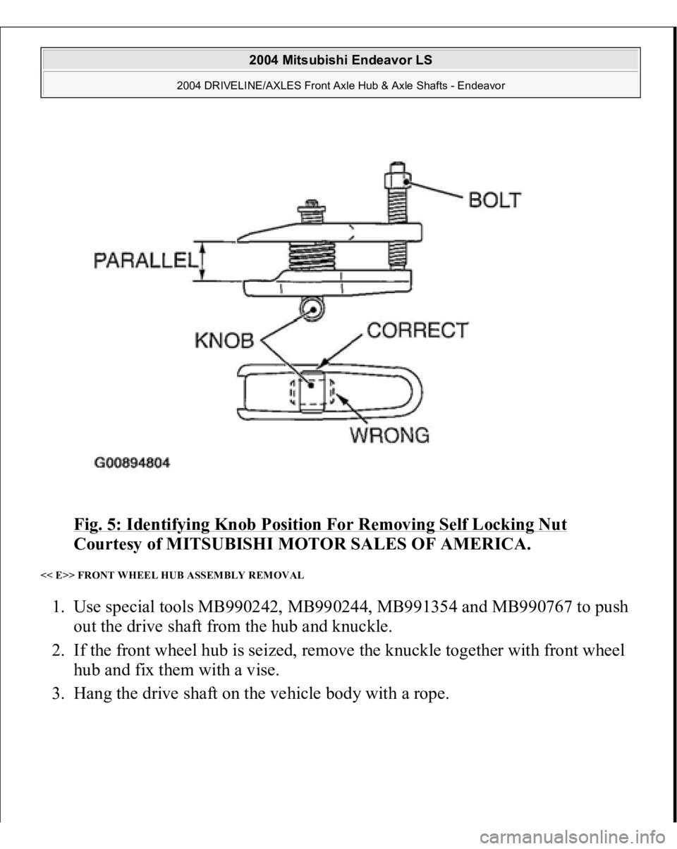 MITSUBISHI ENDEAVOR 2004  Service Repair Manual Fig. 5: Identifying Knob Position For Removing Self Locking Nut
 
Courtesy of MITSUBISHI MOTOR SALES OF AMERICA. 
<< E>> FRONT WHEEL HUB ASSEMBLY REMOVAL 1. Use special tools MB990242, MB990244, MB991