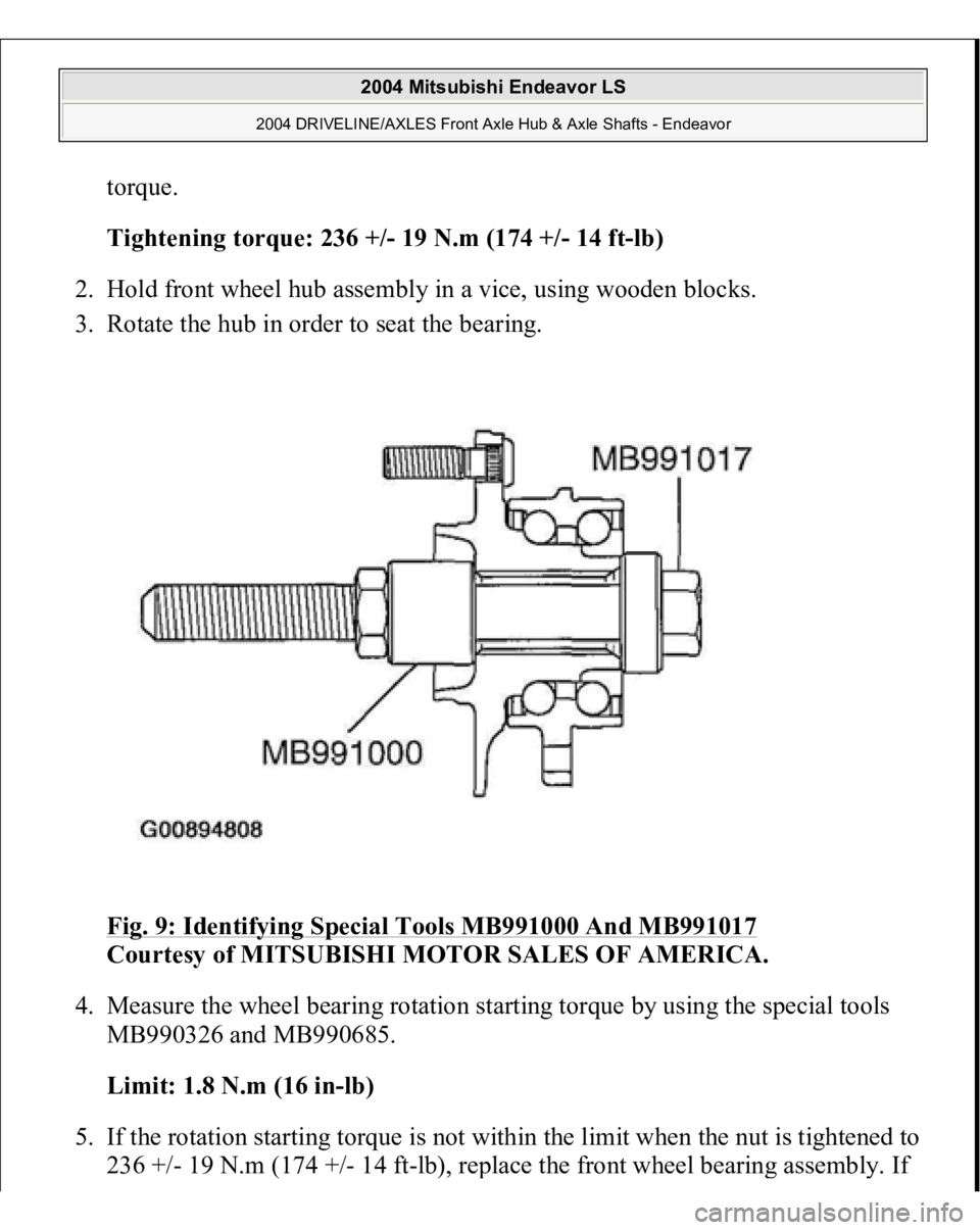 MITSUBISHI ENDEAVOR 2004  Service Repair Manual torque. 
Tightening torque: 236 +/- 19 N.m (174 +/- 14 ft-lb)  
2. Hold front wheel hub assembly in a vice, using wooden blocks.  
3. Rotate the hub in order to seat the bearing. 
Fig. 9: Identifying 