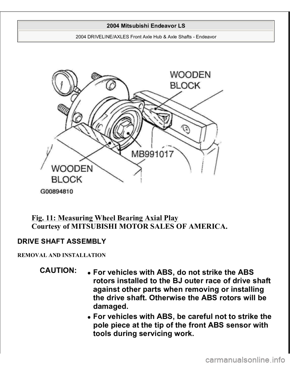 MITSUBISHI ENDEAVOR 2004  Service Manual PDF Fig. 11: Measuring Wheel Bearing Axial Play
 
Courtesy of MITSUBISHI MOTOR SALES OF AMERICA. 
DRIVE SHAFT ASSEMBLY REMOVAL AND INSTALLATION 
CAUTION:
For vehicles with ABS, do not strike the ABS 
roto