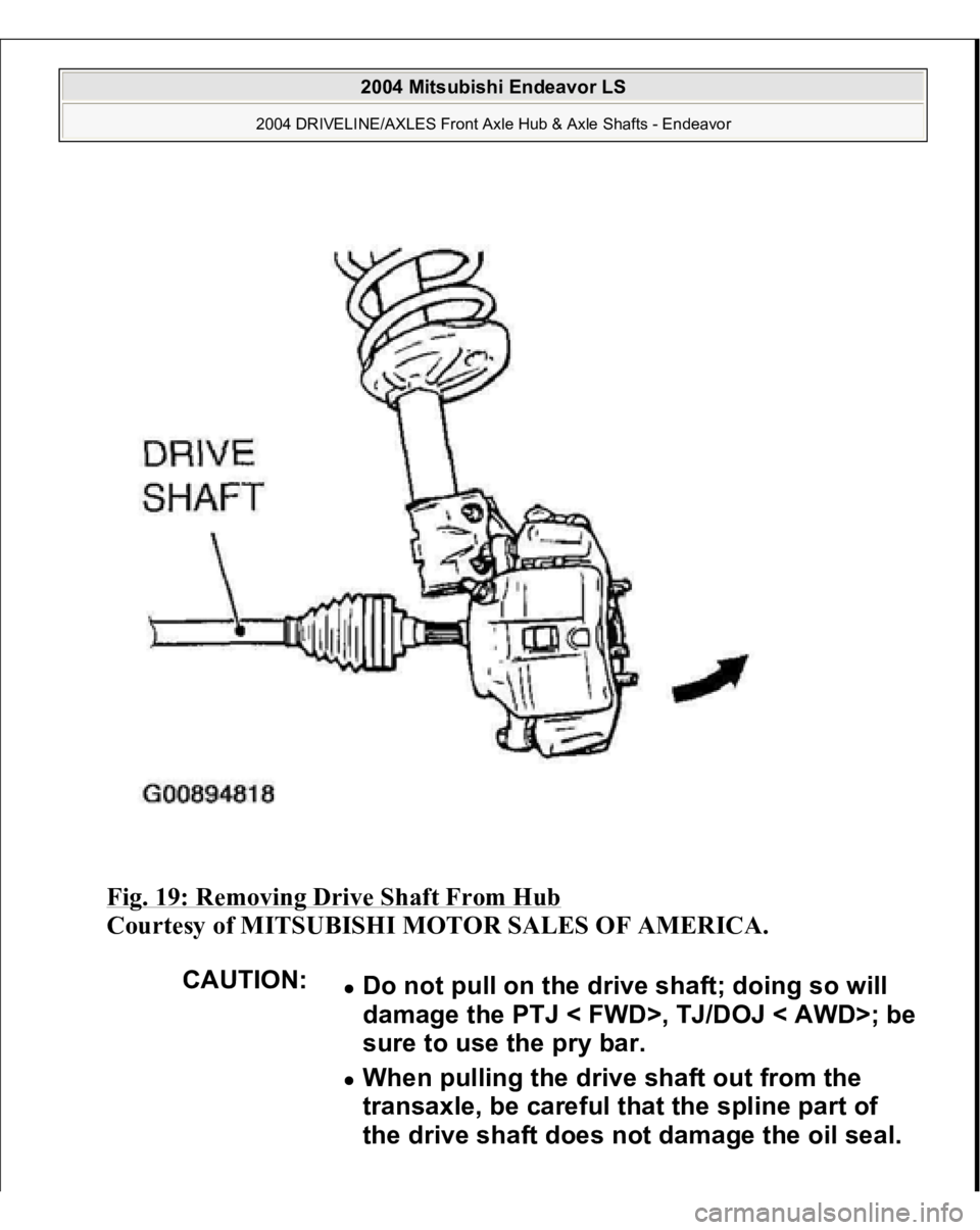 MITSUBISHI ENDEAVOR 2004  Service Repair Manual Fig. 19: Removing Drive Shaft From Hub
 
Courtesy of MITSUBISHI MOTOR SALES OF AMERICA. 
CAUTION:
Do not pull on the drive shaft; doing so will 
damage the PTJ < FWD>, TJ/DOJ < AWD>; be 
sure to use t