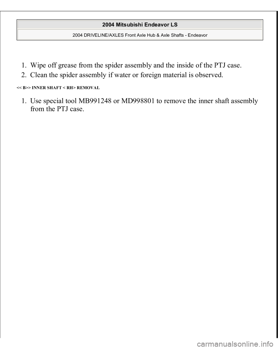 MITSUBISHI ENDEAVOR 2004  Service Repair Manual 1. Wipe off grease from the spider assembly and the inside of the PTJ case.  
2. Clean the spider assembly if water or foreign material is observed.  << B>> INNER SHAFT < RH> REMOVAL 1. Use special to