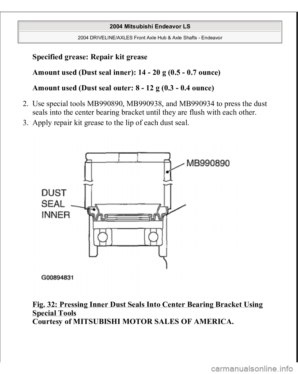 MITSUBISHI ENDEAVOR 2004  Service Repair Manual Specified grease: Repair kit grease  
Amount used (Dust seal inner): 14 - 20 g (0.5 - 0.7 ounce)  
Amount used (Dust seal outer: 8 - 12 g (0.3 - 0.4 ounce)  
2. Use special tools MB990890, MB990938, a