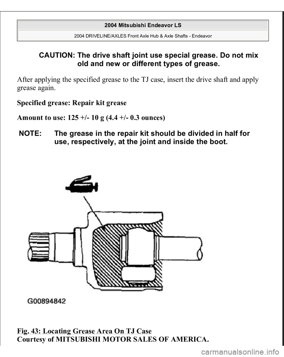 MITSUBISHI ENDEAVOR 2004  Service Repair Manual After applying the specified grease to the TJ case, insert the drive shaft and apply 
grease again. 
Specified grease: Repair kit grease  
Amount to use: 125 +/- 10 g (4.4 +/- 0.3 ounces)  
Fig. 43: L