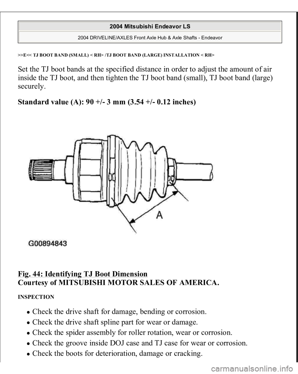 MITSUBISHI ENDEAVOR 2004  Service Repair Manual >>E<< TJ BOOT BAND (SMALL) < RH> /TJ BOOT BAND (LARGE) INSTALLATION < RH>Set the TJ boot bands at the specified distance in order to adjust the amount of air 
inside the TJ boot, and then tighten the 