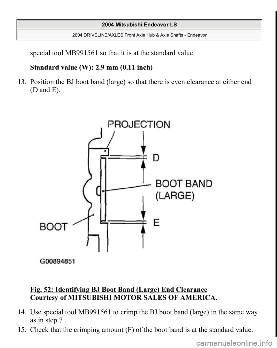 MITSUBISHI ENDEAVOR 2004  Service Repair Manual special tool MB991561 so that it is at the standard value. 
Standard value (W): 2.9 mm (0.11 inch)  
13. Position the BJ boot band (large) so that there is even clearance at either end 
(D and E). 
Fi