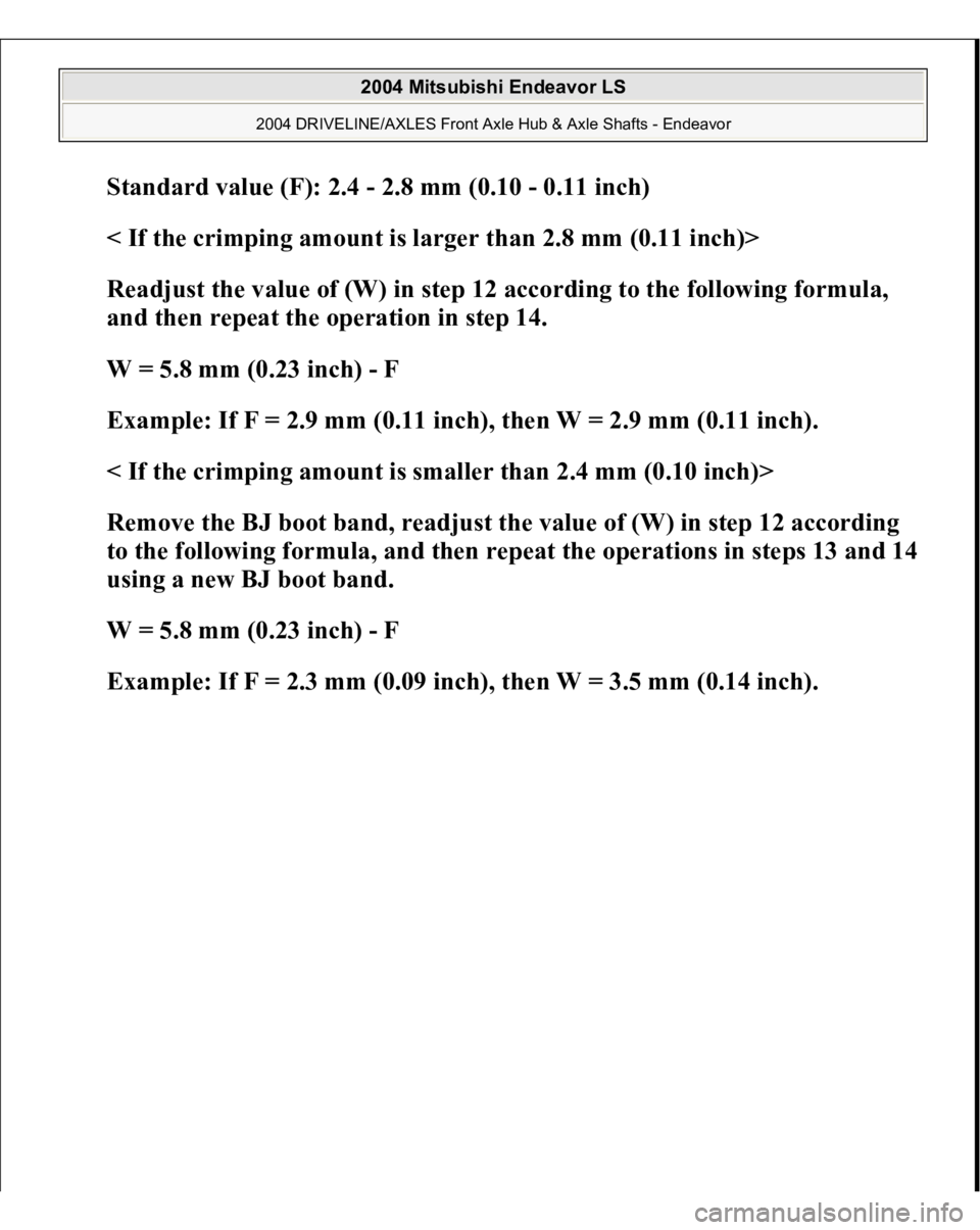 MITSUBISHI ENDEAVOR 2004  Service Repair Manual Standard value (F): 2.4 - 2.8 mm (0.10 - 0.11 inch)  
< If the crimping amount is larger than 2.8 mm (0.11 inch)>  
Readjust the value of (W) in step 12 according to the following formula, 
and then r