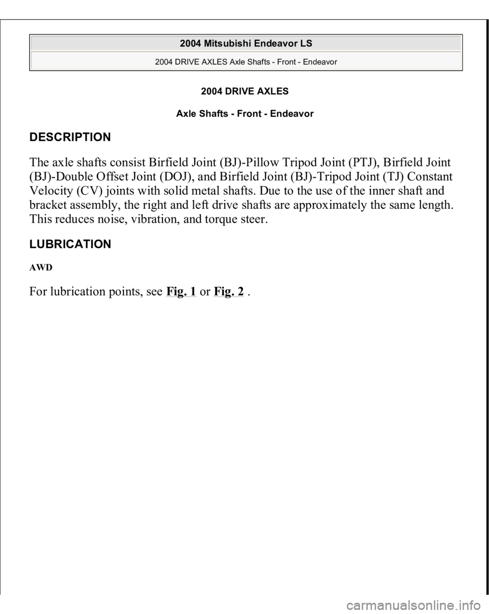 MITSUBISHI ENDEAVOR 2004  Service Repair Manual 2004 DRIVE AXLES 
Axle Shafts - Front - Endeavor 
DESCRIPTION The axle shafts consist Birfield Joint (BJ)-Pillow Tripod Joint (PTJ), Birfield Joint 
(BJ)-Double Offset Joint (DOJ), and Birfield Joint 