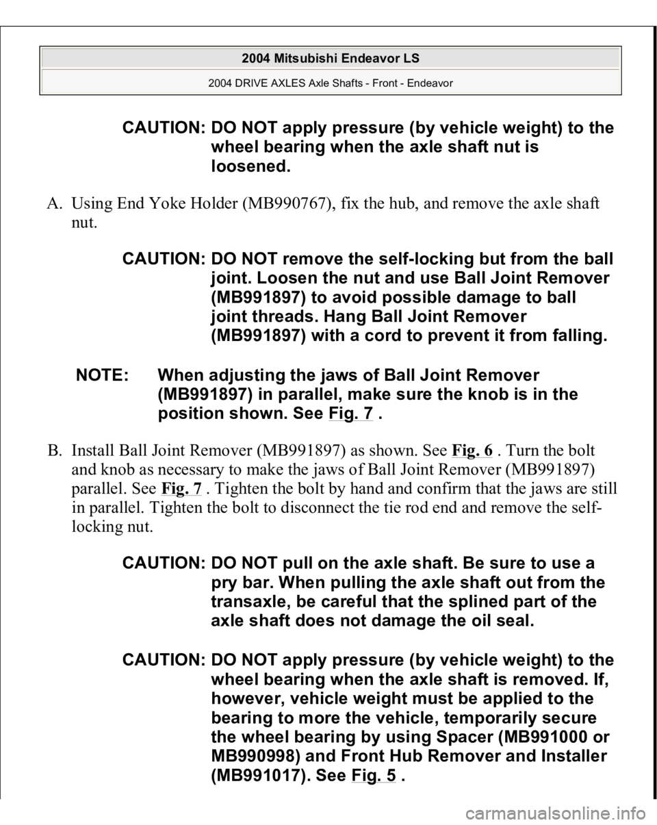 MITSUBISHI ENDEAVOR 2004 Service Repair Manual A. Using End Yoke Holder (MB990767), fix the hub, and remove the axle shaft
nut.
B. Install Ball Joint Remover (MB991897) as shown. See Fig. 6
. Turn the bolt
and knob as necessary to make the jaw MITSUBISHI ENDEAVOR 2004 Service Repair Manual A. Using End Yoke Holder (MB990767), fix the hub, and remove the axle shaft
nut.
B. Install Ball Joint Remover (MB991897) as shown. See Fig. 6
. Turn the bolt
and knob as necessary to make the jaw