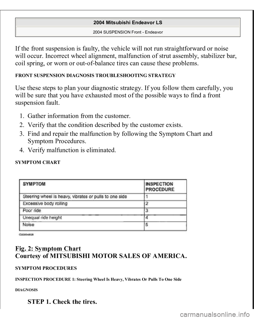 MITSUBISHI ENDEAVOR 2004  Service Repair Manual If the front suspension is faulty, the vehicle will not run straightforward or noise 
will occur. Incorrect wheel alignment, malfunction of strut assembly, stabilizer bar, 
coil spring, or worn or out