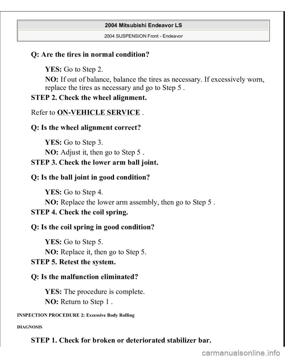 MITSUBISHI ENDEAVOR 2004  Service Repair Manual Q: Are the tires in normal condition?  
YES: Go to Step 2.  
NO: If out of balance, balance the tires as necessary. If excessively worn, 
replace the tires as necessary and go to Step 5 .  
STEP 2. Ch