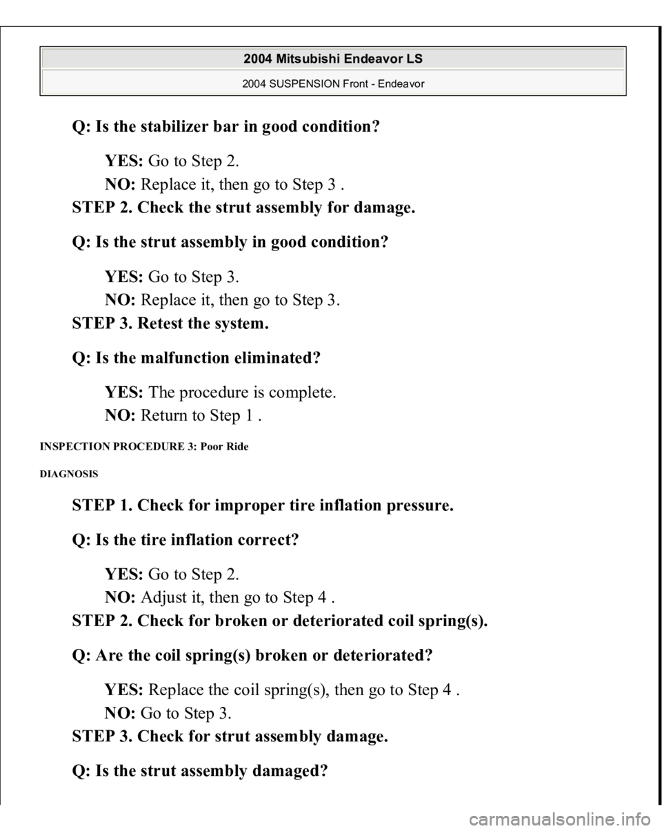 MITSUBISHI ENDEAVOR 2004  Service Repair Manual Q: Is the stabilizer bar in good condition?  
YES: Go to Step 2.  
NO: Replace it, then go to Step 3 .  
STEP 2. Check the strut assembly for damage. 
Q: Is the strut assembly in good condition?  
YES