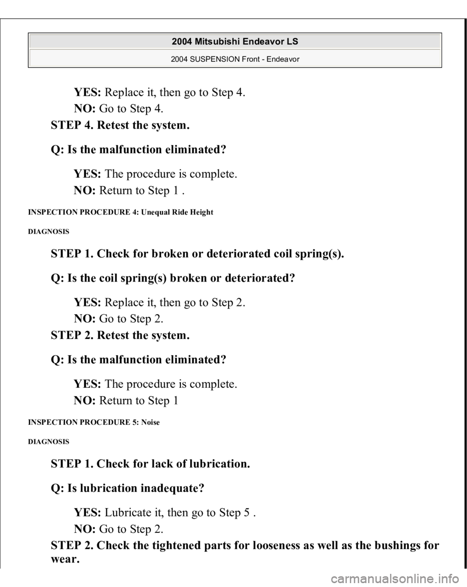 MITSUBISHI ENDEAVOR 2004  Service Repair Manual YES: Replace it, then go to Step 4.  
NO: Go to Step 4.  
STEP 4. Retest the system. 
Q: Is the malfunction eliminated?  
YES: The procedure is complete.  
NO: Return to Step 1 .  
INSPECTION PROCEDUR