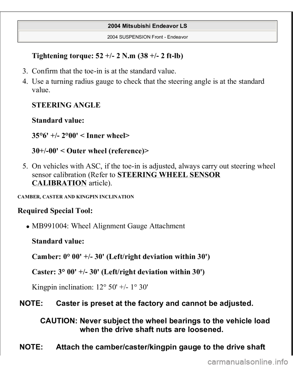 MITSUBISHI ENDEAVOR 2004  Service Repair Manual Tightening torque: 52 +/- 2 N.m (38 +
/-2 f
t-lb)  
3. Confirm that the toe-in is at the standard value.  
4. Use a turning radius gauge to check that the steering angle is at the standard 
value. 
ST