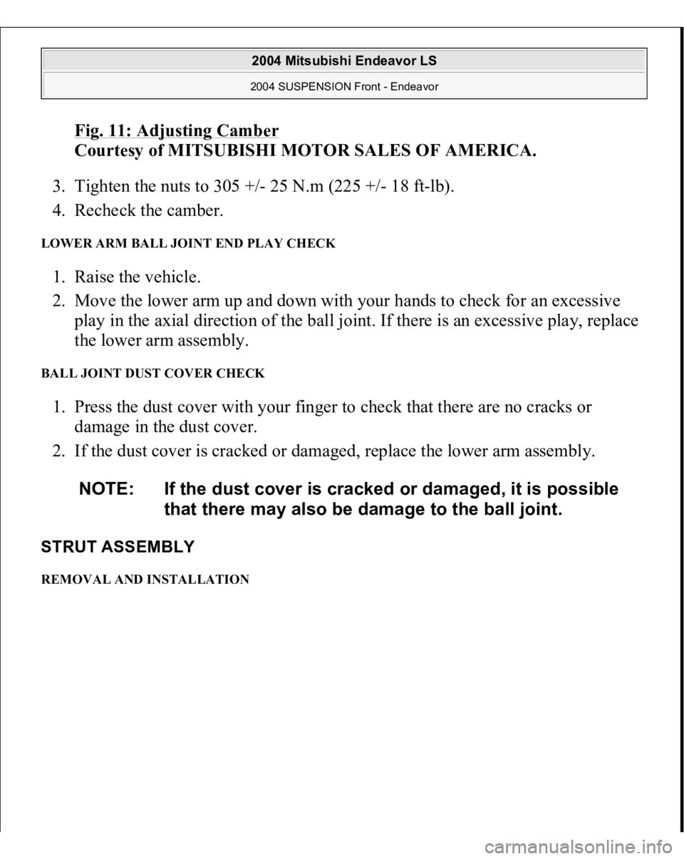 MITSUBISHI ENDEAVOR 2004  Service Repair Manual Fig. 11: Adjusting Camber
 
Courtesy of MITSUBISHI MOTOR SALES OF AMERICA. 
3. Tighten the nuts to 305 +/- 25 N.m (225 +/- 18 ft-lb).  
4. Recheck the camber.  
LOWER ARM BALL JOINT END PLAY CHECK 1. 