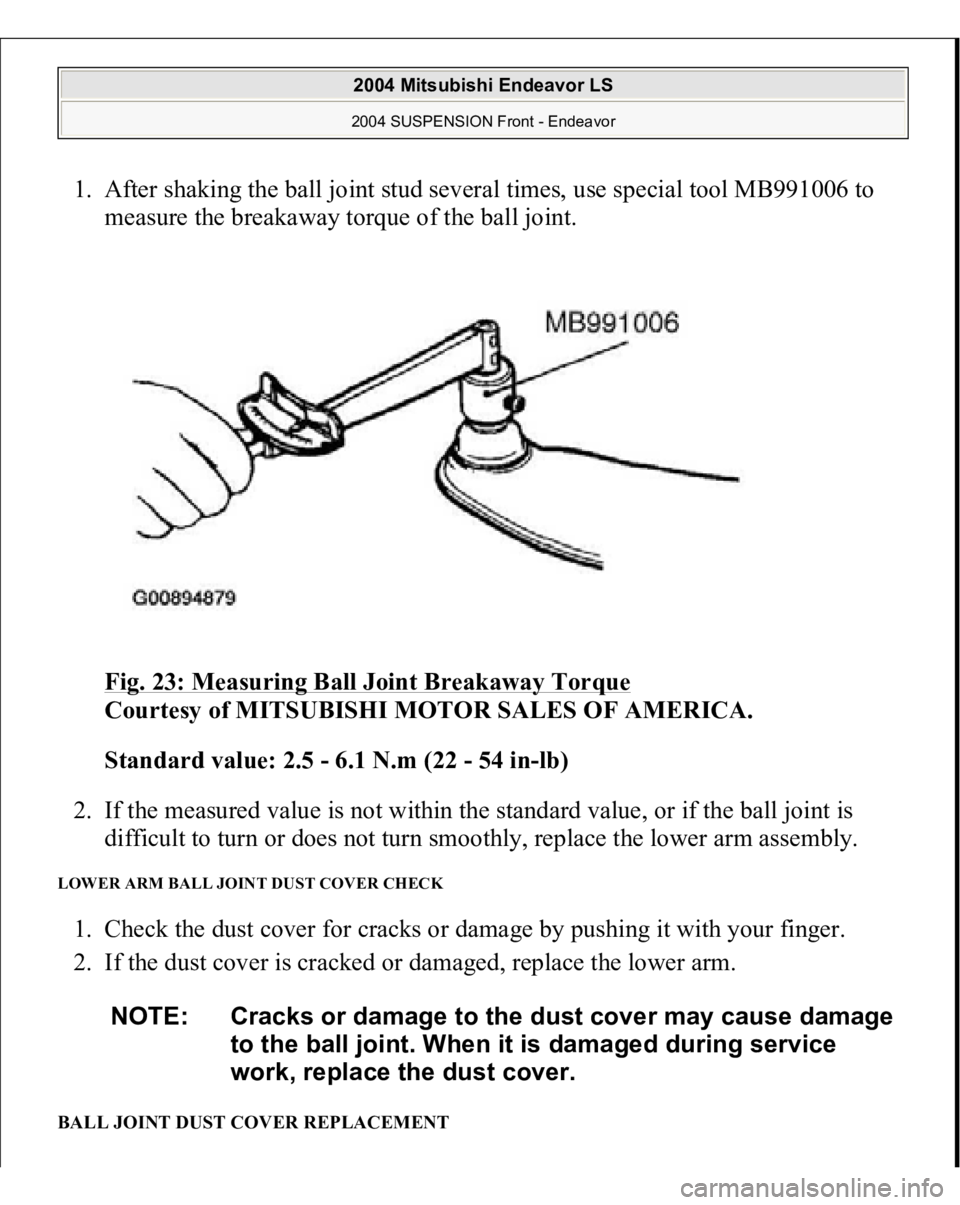 MITSUBISHI ENDEAVOR 2004  Service Repair Manual 1. After shaking the ball joint stud several times, use special tool MB991006 to 
measure the breakaway torque of the ball joint. 
Fig. 23: Measuring Ball Joint Breakaway Torque
 
Courtesy of MITSUBIS