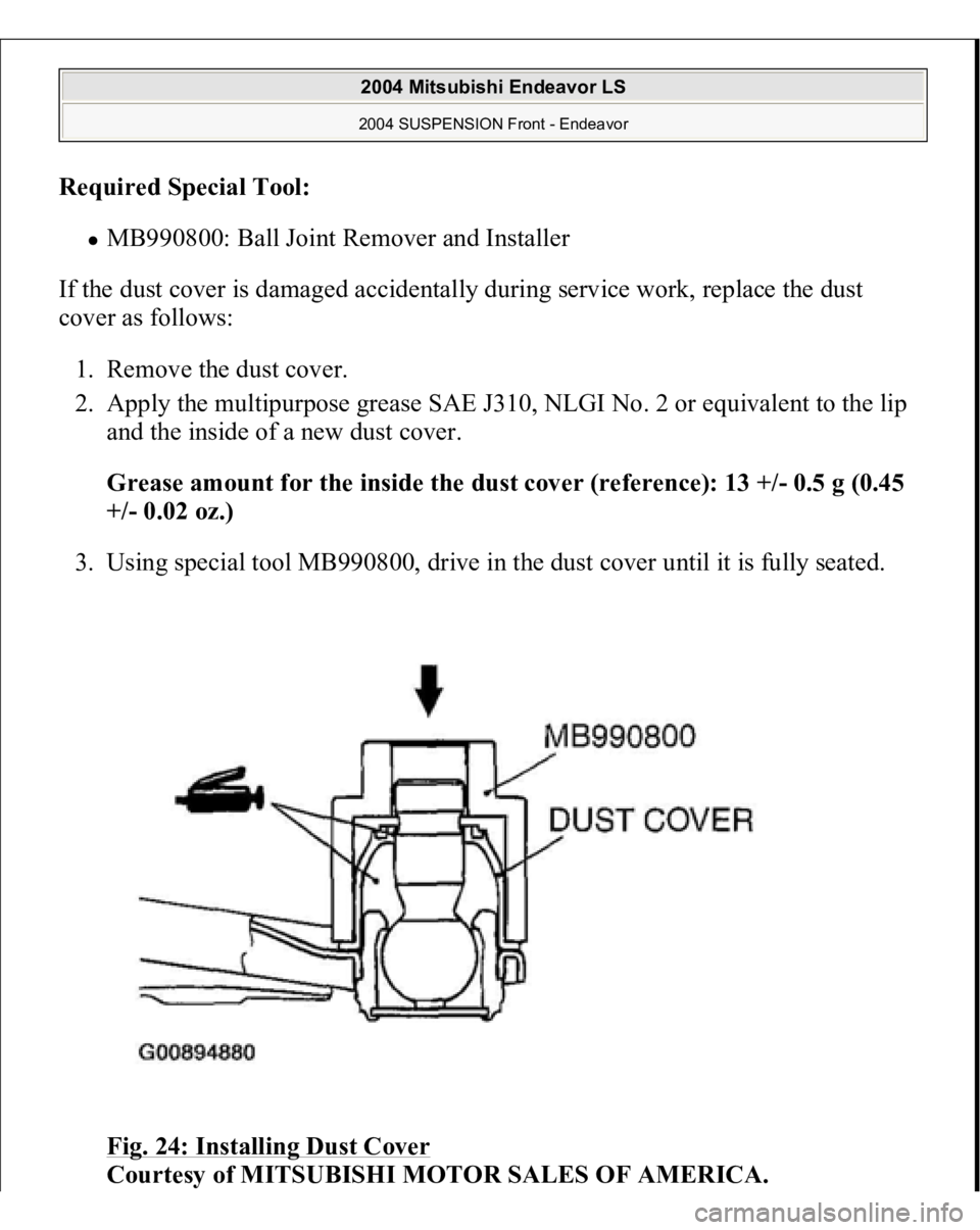 MITSUBISHI ENDEAVOR 2004  Service Repair Manual Required Special Tool
:  
MB990800: Ball Joint Remover and Installer  
If the dust cover is damaged accidentally during service work, replace the dust 
cover as follows: 
1. Remove the dust cover.  
2