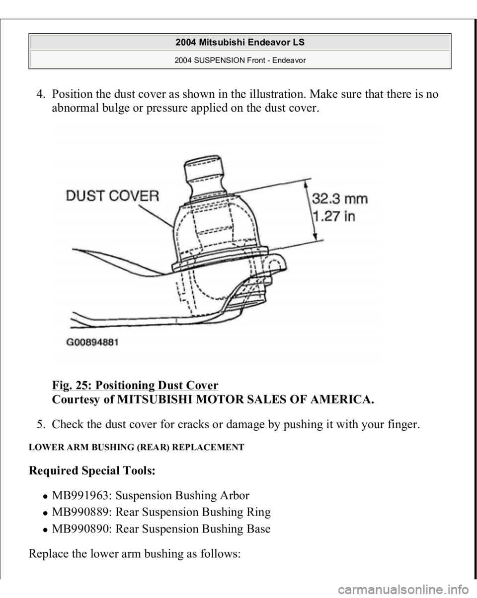 MITSUBISHI ENDEAVOR 2004 Service Repair Manual 4. Position the dust cover as shown in the illustration. Make sure that there is no
abnormal bulge or pressure applied on the dust cover.
Fig. 25: Positioning Dust Cover
Courtesy of MITSUBISHI MOT MITSUBISHI ENDEAVOR 2004 Service Repair Manual 4. Position the dust cover as shown in the illustration. Make sure that there is no
abnormal bulge or pressure applied on the dust cover.
Fig. 25: Positioning Dust Cover
Courtesy of MITSUBISHI MOT