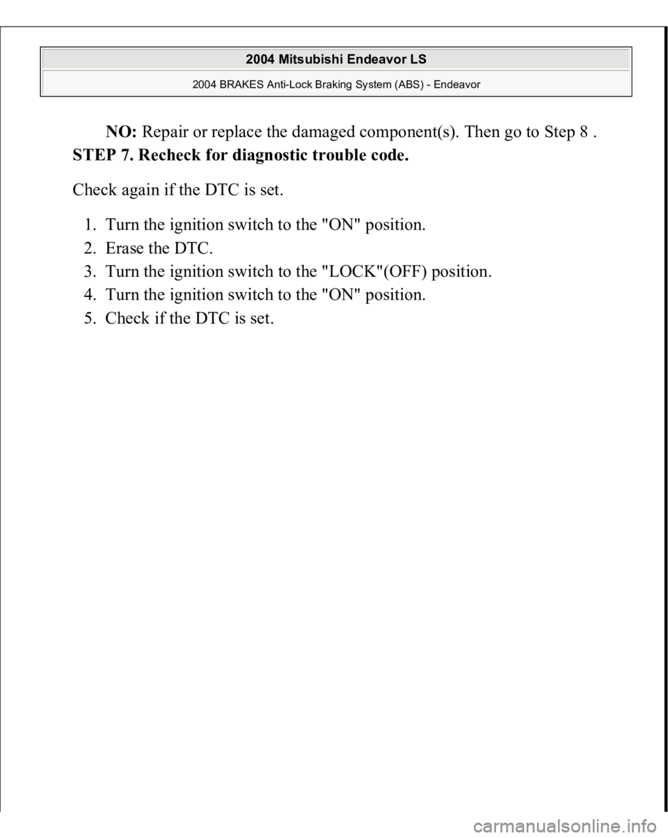 MITSUBISHI ENDEAVOR 2004  Service Repair Manual NO: Repair or replace the damaged component(s). Then go to Step 8 .  
STEP 7. Recheck for diagnostic trouble code. 
Check again if the DTC is set. 
1. Turn the ignition switch to the "ON" posi