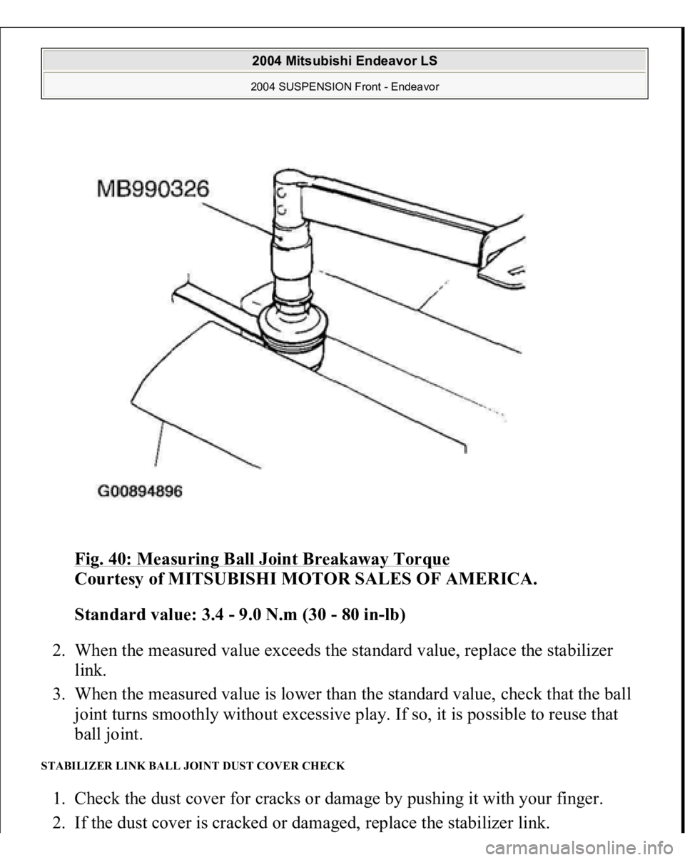 MITSUBISHI ENDEAVOR 2004  Service Repair Manual Fig. 40: Measuring Ball Joint Breakaway Torque
 
Courtesy of MITSUBISHI MOTOR SALES OF AMERICA. 
Standard value: 3.4 - 9.0 N.m (30 - 80 in-lb)  
2. When the measured value exceeds the standard value, 