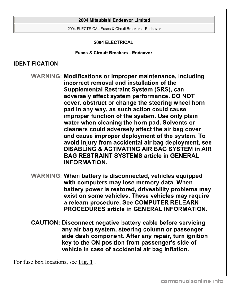 MITSUBISHI ENDEAVOR 2004 Service Repair Manual 2004 ELECTRICAL
Fuses & Circuit Breakers - Endeavor
IDENTIFICATION For fuse box locations, see Fig. 1
.
WARNING:Modifications or improper maintenance, including
incorrect removal and installation o MITSUBISHI ENDEAVOR 2004 Service Repair Manual 2004 ELECTRICAL
Fuses & Circuit Breakers - Endeavor
IDENTIFICATION For fuse box locations, see Fig. 1
.
WARNING:Modifications or improper maintenance, including
incorrect removal and installation o