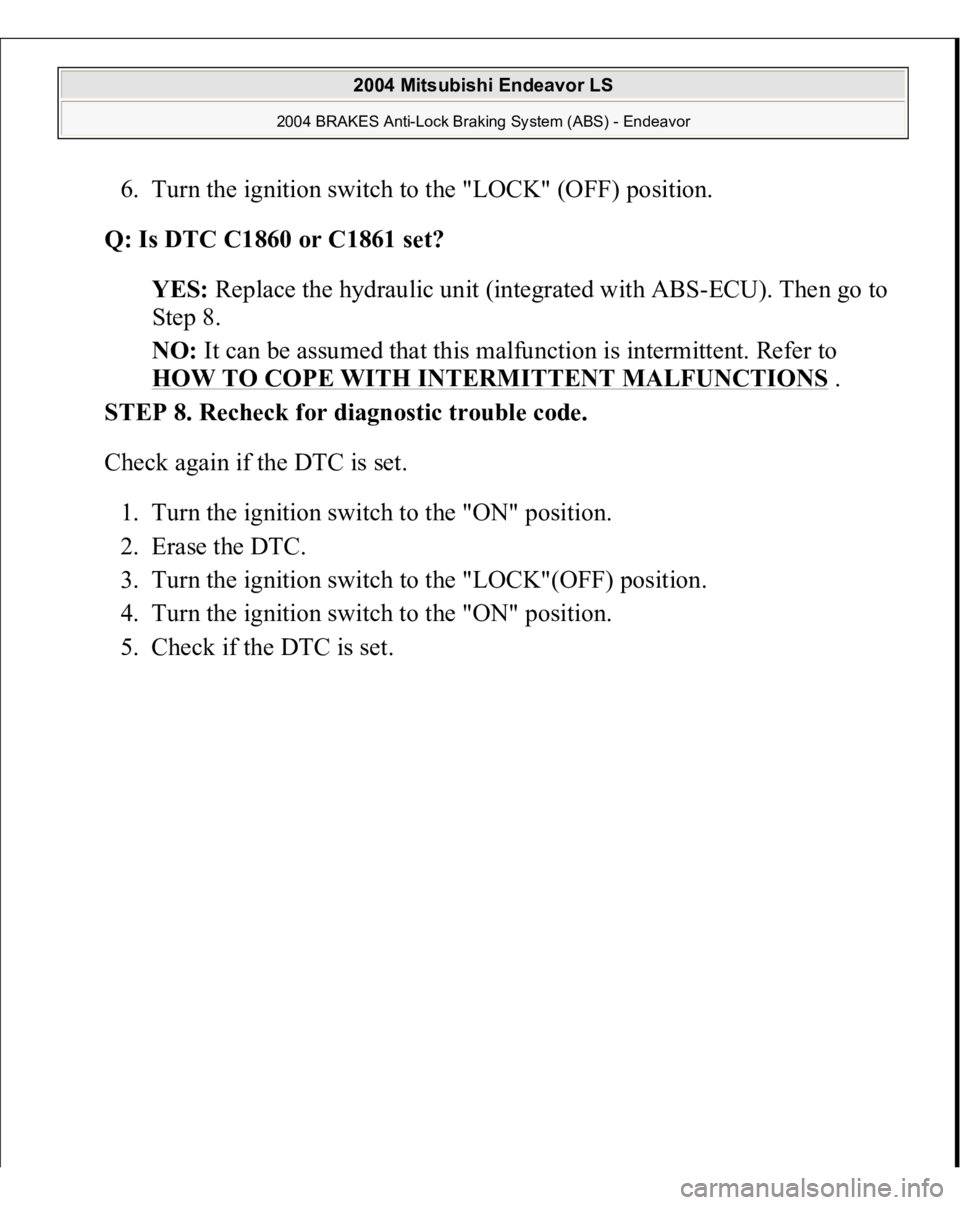 MITSUBISHI ENDEAVOR 2004  Service Repair Manual 6. Turn the ignition switch to the "LOCK" (OFF) position.  
Q: Is DTC C1860 or C1861 set?  
YES: Replace the hydraulic unit (integrated with ABS-ECU). Then go to 
Step 8.  
NO: It can be assum