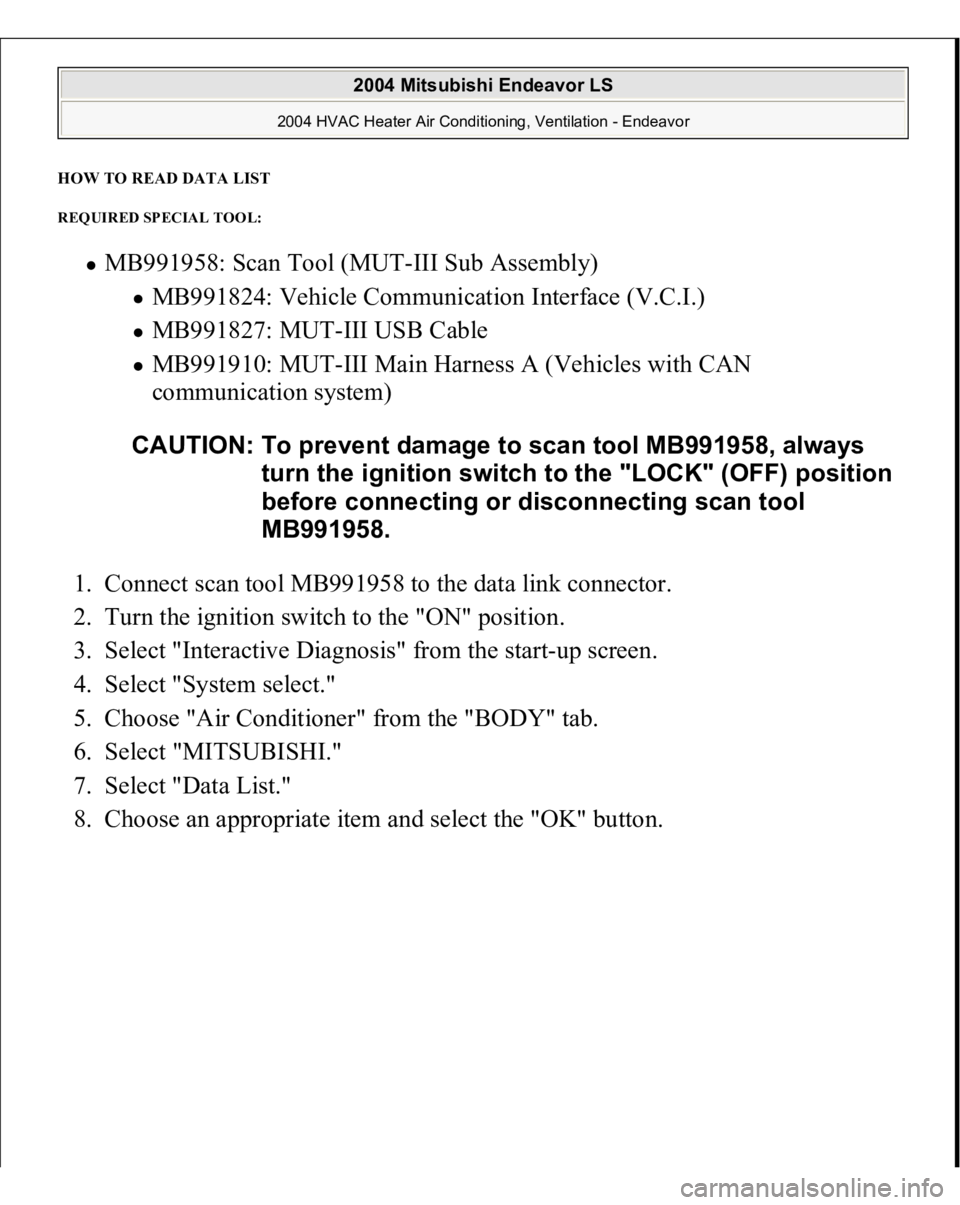 MITSUBISHI ENDEAVOR 2004  Service Repair Manual HOW TO READ DATA LIST REQUIRED SPECIAL TOOL: 
MB991958: Scan Tool (MUT-III Sub Assembly) 
MB991824: Vehicle Communication Interface (V.C.I.)  MB991827: MUT-III USB Cable  MB991910: MUT-III Main Harnes