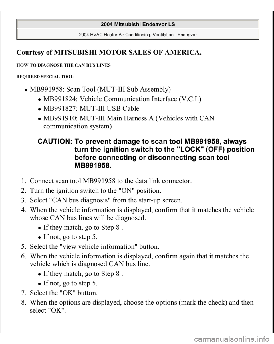 MITSUBISHI ENDEAVOR 2004 Service Repair Manual Courtesy of MITSUBISHI MOTOR SALES OF AMERICA
.
HOW TO DIAGNOSE THE CAN BUS LINES REQUIRED SPECIAL TOOL:
MB991958: Scan Tool (MUT-III Sub Assembly)
MB991824: Vehicle Communication Interface (V.C.I. MITSUBISHI ENDEAVOR 2004 Service Repair Manual Courtesy of MITSUBISHI MOTOR SALES OF AMERICA
.
HOW TO DIAGNOSE THE CAN BUS LINES REQUIRED SPECIAL TOOL:
MB991958: Scan Tool (MUT-III Sub Assembly)
MB991824: Vehicle Communication Interface (V.C.I.