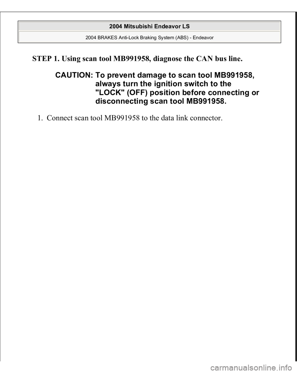 MITSUBISHI ENDEAVOR 2004  Service Repair Manual STEP 1. Using scan tool MB991958, diagnose the CAN bus line. 
1. Connect scan tool MB991958 to the data link connec
tor.  CAUTION: To prevent damage to scan tool MB991958, 
always turn the ignition sw