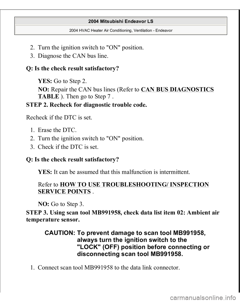 MITSUBISHI ENDEAVOR 2004  Service Repair Manual 2. Turn the ignition switch to "ON" position.  
3. Diagnose the CAN bus line.  Q: Is the check result satisfactory?
  
YES:
 Go to Step 2.  
NO:
 Repair the CAN bus lines (Refer to 
CAN BUS DI