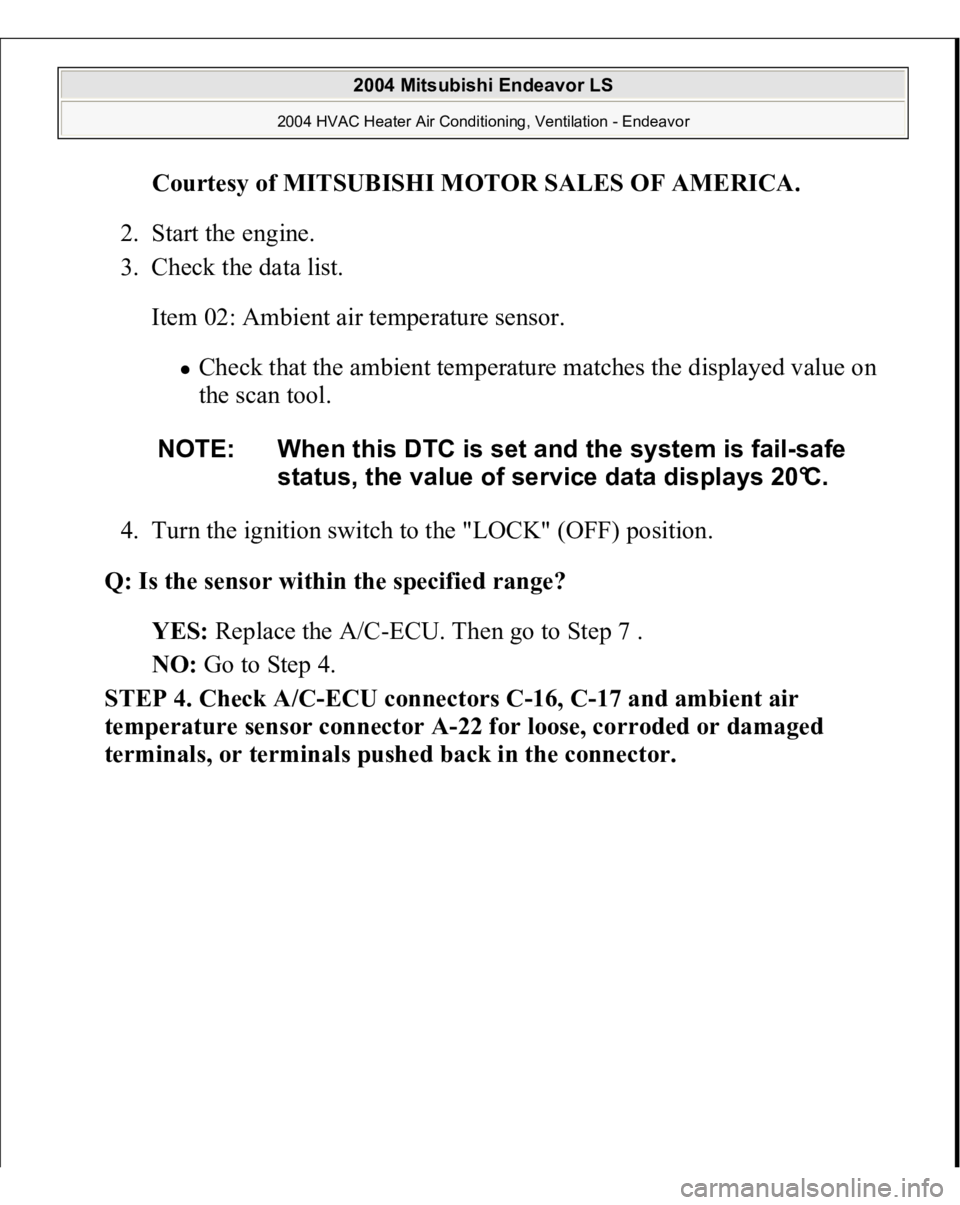 MITSUBISHI ENDEAVOR 2004  Service Repair Manual Courtesy of MITSUBISHI MOTOR SALES OF AMERICA
. 
2. Start the engine.  
3. Check the data list. 
Item 02: Ambient air temperature sensor. 
Check that the ambient temperature matches the displayed valu