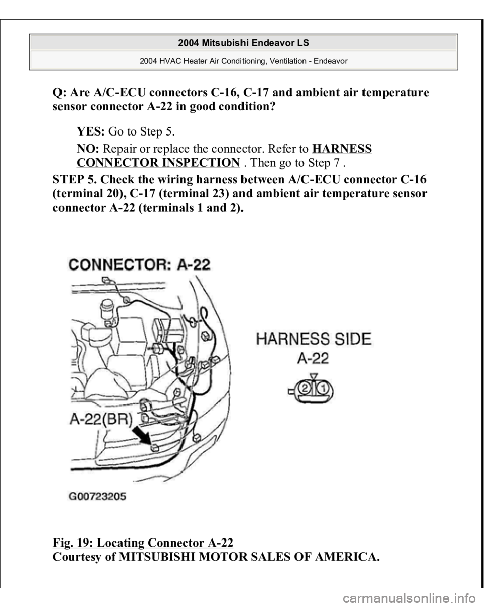 MITSUBISHI ENDEAVOR 2004  Service Repair Manual Q: Are A/C-ECU connectors C-16, C-17 and ambient air temperature 
sensor connector A-22 in good condition?
  
YES:
 Go to Step 5.  
NO:
 Repair or replace the connector. Refer to 
HARNESS 
CONNECTOR I