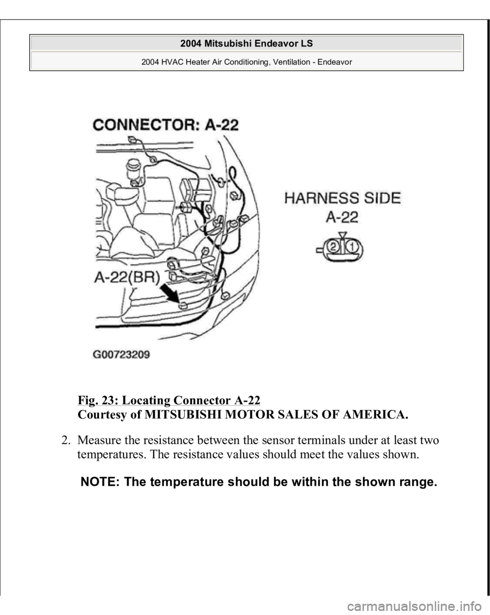 MITSUBISHI ENDEAVOR 2004  Service Repair Manual Fig. 23: Locating Connector A
-22 
Courtesy of MITSUBISHI MOTOR SALES OF AMERICA.
 
2. Measure the resistance between the sensor terminals under at least two 
temperatures. The resistance values shoul